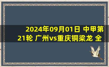 2024年09月01日 中甲第21轮 广州vs重庆铜梁龙 全场录像